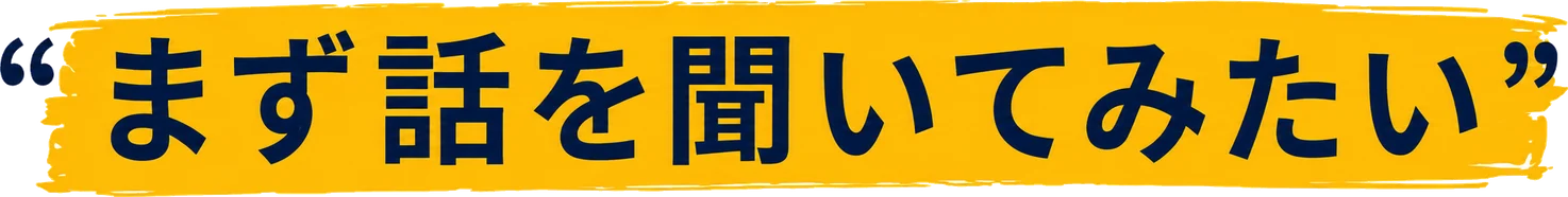 “まず話を聞いてみたい”