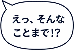えっ、そんなことまで!?