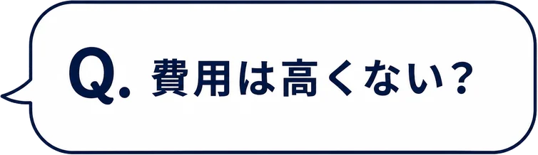 Q. 費用は高くない？