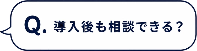 Q. 導入後も相談できる？
