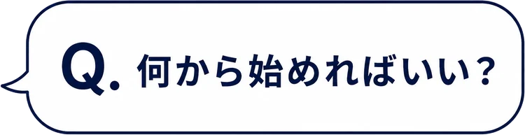 Q. 何から始めればいい？